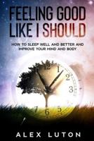 Feeling Good Like I Should: How to Sleep Better to Improve Your Mind, Body, and Life
