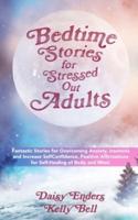 Bedtime Stories for StressedOut Adults: Fantastic Stories for Overcoming Anxiety, Insomnia and Increase SelfConfidence. Positive Affirmations for Self-Healing of Body and Mind.