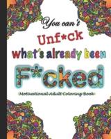 You Can't Unf*ck What's Already Been F*cked- A Motivational Adult Coloring Book