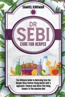 DR SEBI CURE FOR HERPES: The Ultimate Guide to Naturally Cure the Herpes Virus Forever Using Doctor Sebi's Approach. Cleanse And Detox Your Body Thanks To The Alkaline Diet
