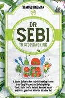 DR SEBI TO STOP SMOKING: A Simple Guide on How to Quit Smoking Forever in an Easy Way without Gaining Weight Thanks to Dr Sebi's Method. Remove Mucus and Detox your Body with the Alkaline Diet