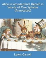 Alice in Wonderland, Retold in Words of One Syllable (Annotated)