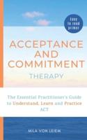 Acceptance and Commitment Therapy: The Essential Practitioner's Guide to Understand, Learn and Practice ACT