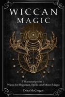 Wiccan Magic: 3 Manuscripts in 1: Wicca for Beginner, Spells and Moon Magic