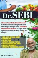 DR. SEBI: Cleanse Your Body From Diseases With Powerful Healing Herbs and Afro-Vegan Recipes That Stimulate The Immune System To Fight Back Against Diabetes, Kidney Issues, or Herpes