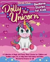 DOLLY THE UNICORN BEDTIME STORIES FOR KIDS: A COLLECTION OF MAGIC AND FUNNY SHORT STORIES FOR CHILDREN AND TODDLERS AGES 2-6, TO HELP THEM FALL ASLEEP AND RELAX.  WONDERFUL DREAMS FOR ALL!