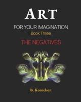 Art For Your Imagination Book Three: The Negatives