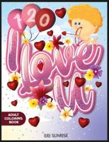 120 I Love U Adult Coloring Book: Inspirational Valentine's Day Gift With Many Affection Letters, Dedications, Expressions Details Surprises, and Much Love!.