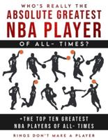 Who's Really The Absolute Greatest NBA Player of All- Times + The Top Ten Greatest NBA Players of All- Times