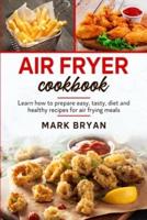 Air fryer cookbook : Learn how to prepare easy, tasty, diet and healthy recipes by air frying meals