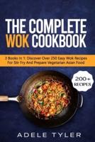The Complete Wok Cookbook: 3 Books In 1: Discover Over 250 Easy Wok Recipes For Stir Fry And Prepare Vegetarian Asian Food