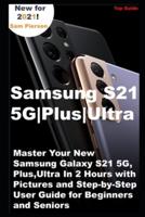 Samsung S21 5G   Plus   Ultra: Master Your New Samsung Galaxy S21 5G, Plus, Ultra In 2 Hours with Pictures and Step-by-Step User Guide for Beginners and Seniors