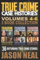 True Crime Case Histories -  (Books 4, 5, & 6): 36 Disturbing True Crime Stories (3 Book True Crime Collection)
