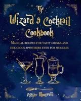 The Wizard's Cocktail Cookbook: Magical recipes for tasty drinks and delicious appetizers even for muggles