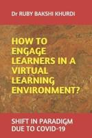 HOW TO ENGAGE LEARNERS IN A VIRTUAL LEARNING ENVIRONMENT?: SHIFT IN PARADIGM DUE TO COVID-19