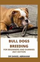 Bull Dogs Breeding for Beginners and Dummies. 2021 Edition