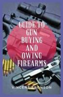Guide to Guns Buying and Owing Firearms