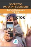 Secretos para Influencers:  Growth Hacks para Tik Tok: Guía Grow Hack con Trucos, Claves y Secretos para Monetizar y Ganar Seguidores en Tik Tok