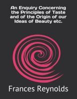 An Enquiry Concerning the Principles of Taste and of the Origin of Our Ideas of Beauty Etc.
