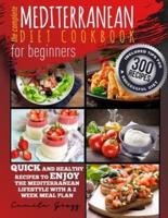 THE COMPLETE MEDITERRANEAN DIET COOKBOOK FOR BEGINNERS: Quick and Healthy Recipes to Enjoy The Mediterranean Lifestyle with A 2 Week Meal Plan.  Included Tips for A Successful Diet