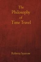 The Philosophy of Time Travel: Philosophy, Ethics, and Method for Time Travel