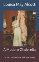 A Modern Cinderella: Or, The Little Old Shoe, and Other Stories