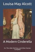 A Modern Cinderella: Or, The Little Old Shoe, and Other Stories: Complete