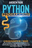 Python Programming: The Complete Crash Course for Beginners to Mastering Python with Practical Applications to Data Analysis & Analytics, Machine Learning and Data Science Projects - 5 Manuscripts in 1 Book