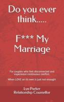 Do you ever think......F**k My Marriage:  When couples feel disconnected and unhappy.  A no nonsense approach to repairing your relationship!