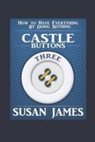 Castles & Buttons (Book Three) How to Have Everything by Doing Nothing