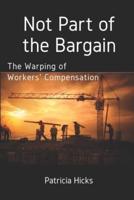 Not Part of the Bargain: The Warping of Workers' Compensation