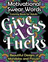 Motivational Swear Words Coloring Book for Adults: Give Less Fucks, Stress Relieving Designs of Mandalas and Flowers with Motivating Cuss Sayings