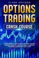 OPTIONS TRADING CRASH COURSE: The Beginner's Guide to Investing with Options Trading. Know All You Need About Investing Strategies to Generate Cash Flow