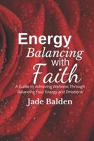 Energy Balancing with Faith: A Guide to Achieving Wellness Through Balancing Your Energy and Emotions