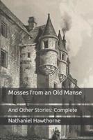 Mosses from an Old Manse: And Other Stories: Complete