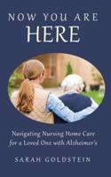 Now You Are HERE: Navigating Nursing Home Care for a Loved One with Alzheimer's
