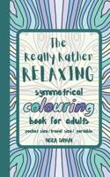 The Really Rather Relaxing Symmetrical Colouring Book for Adults. Pocket Size/ Travel Size/ Portable : 50 Single-Sided Hand Drawn Designs to Colour (Symmetry Themed).