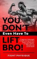 You Don't Even Have To Lift Bro!