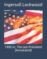 1900 or, The Last President (Annotated)