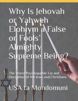 Why Is Jehovah or Yahweh Elohiym a False or Fools' Almighty Supreme Being?  : The Worst Psychopathic Lie and Deception of the Jews and Christians