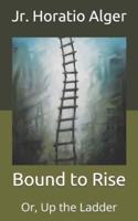 Bound to Rise: Or, Up the Ladder
