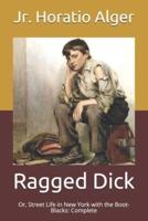 Ragged Dick: Or, Street Life in New York with the Boot-Blacks: Complete