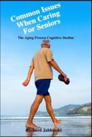Common Issues When Caring For Seniors: The Aging Process Cognitive Decline