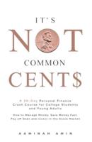 It's Not Common Cent$: A 30-Day Personal Finance Crash Course for College Students and Young Adults. How to Manage Money, Save Money Fast, Pay off Debt and Invest in the Stock Market.