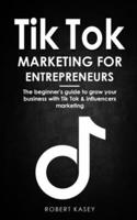 Tik Tok Marketing for Entrepreneurs: The beginner's guide to grow your business with tik tok and influencers marketing