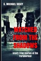Watched from the Shadows: Scary True Stories of the Paranormal