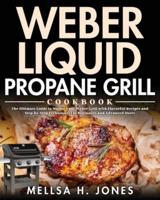 Weber Liquid Propane Grill Cookbook: The Ultimate Guide to Master Your Weber Grill with Flavorful Recipes and Step-by-Step Techniques for Beginners and Advanced Users