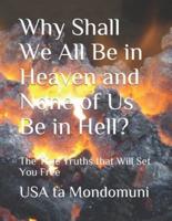 Why Shall We All Be in Heaven and None of Us Be in Hell?:  The True Truths that Will Set You Free