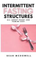 Intermittent Fasting Structures: All About Feast and Famine Diet   A Step-By-Step Guide to Lose Weight
