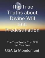 The True Truths about Divine Will and Predestination: The True Truths that Will Set You Free